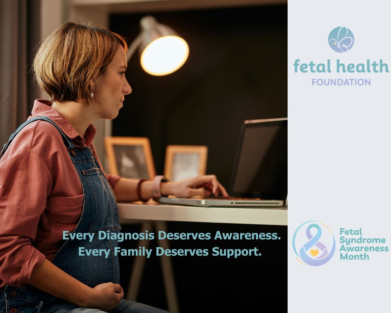 Untitled (1350 x 1080 px) (1) Every Diagnosis Deserves Awareness. Every Family Deserves Support. Fetal Syndrome Awareness Month. Fetal Health Foundation.
